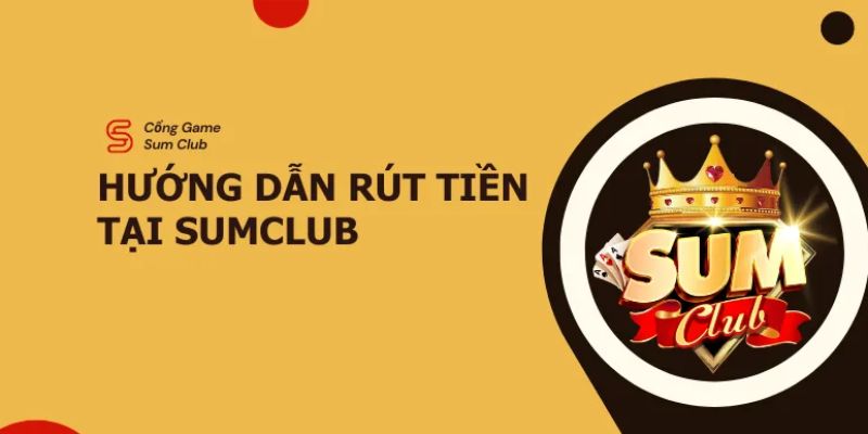 Hướng dẫn rút tiền Sumclub qua các hệ thống